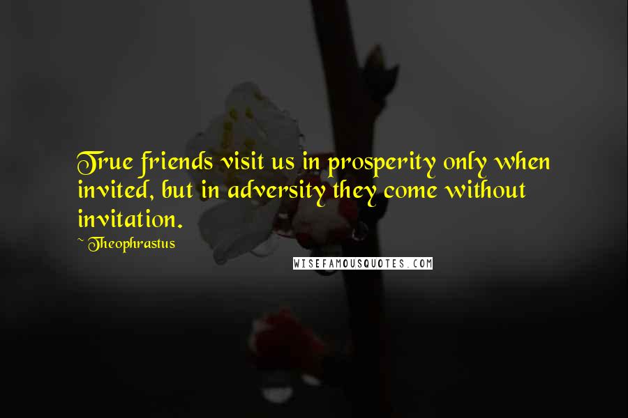 Theophrastus Quotes: True friends visit us in prosperity only when invited, but in adversity they come without invitation.