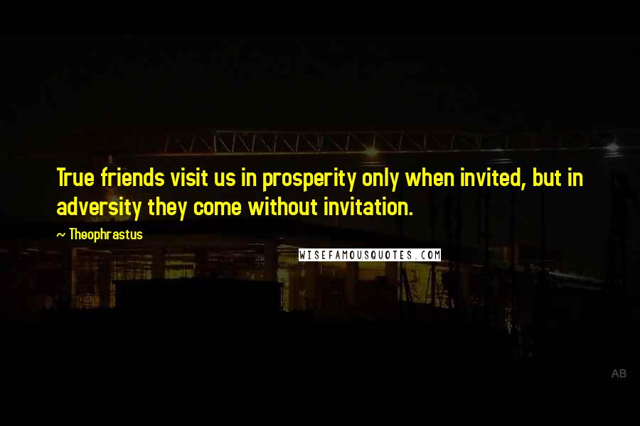 Theophrastus Quotes: True friends visit us in prosperity only when invited, but in adversity they come without invitation.