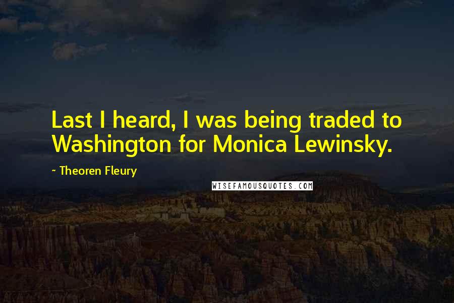 Theoren Fleury Quotes: Last I heard, I was being traded to Washington for Monica Lewinsky.