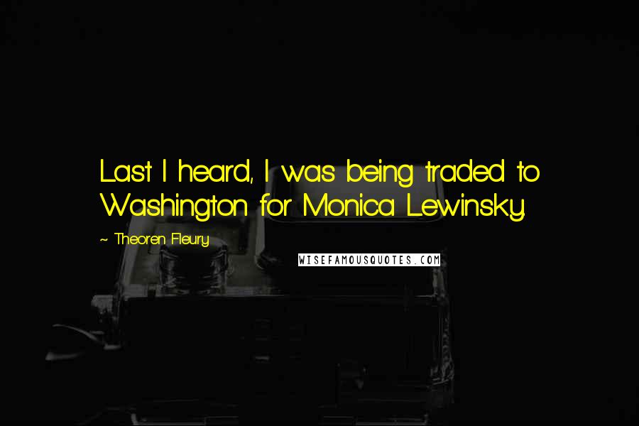 Theoren Fleury Quotes: Last I heard, I was being traded to Washington for Monica Lewinsky.