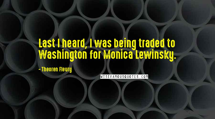 Theoren Fleury Quotes: Last I heard, I was being traded to Washington for Monica Lewinsky.