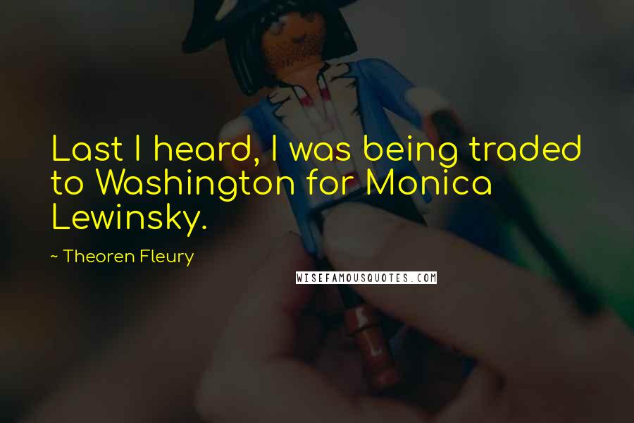 Theoren Fleury Quotes: Last I heard, I was being traded to Washington for Monica Lewinsky.
