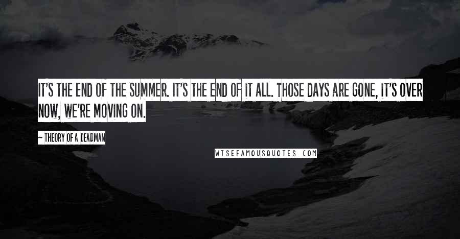 Theory Of A Deadman Quotes: It's the end of the summer. It's the end of it all. Those days are gone, it's over now, we're moving on.