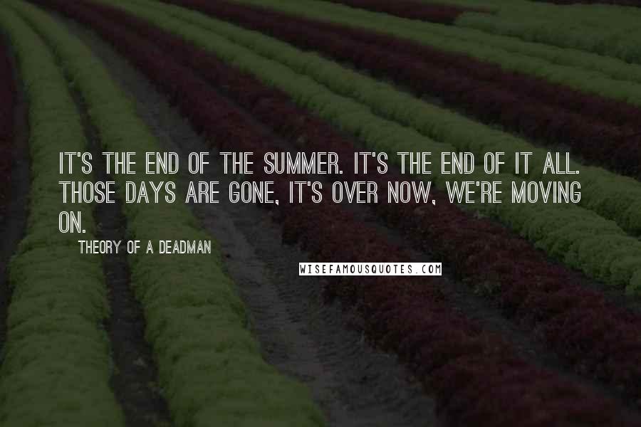 Theory Of A Deadman Quotes: It's the end of the summer. It's the end of it all. Those days are gone, it's over now, we're moving on.