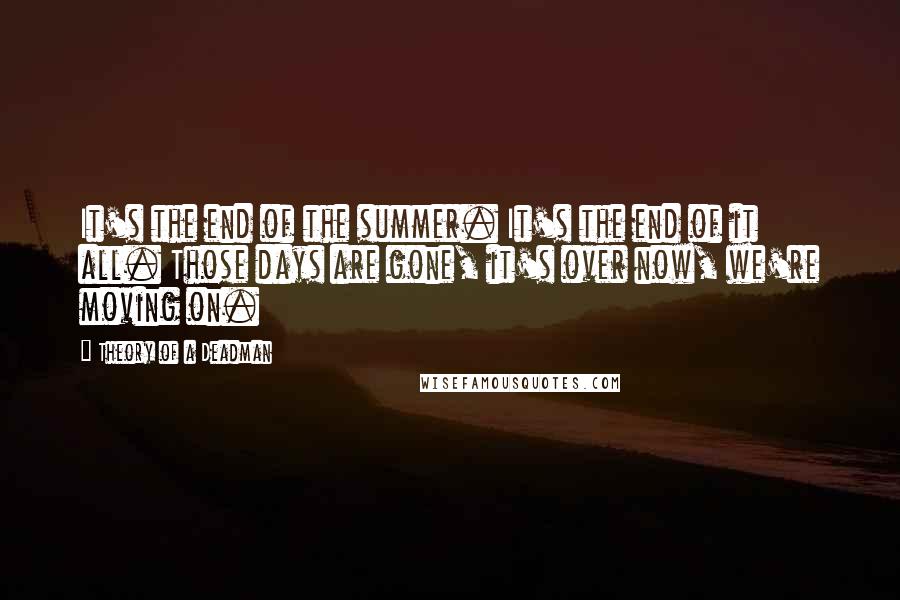 Theory Of A Deadman Quotes: It's the end of the summer. It's the end of it all. Those days are gone, it's over now, we're moving on.