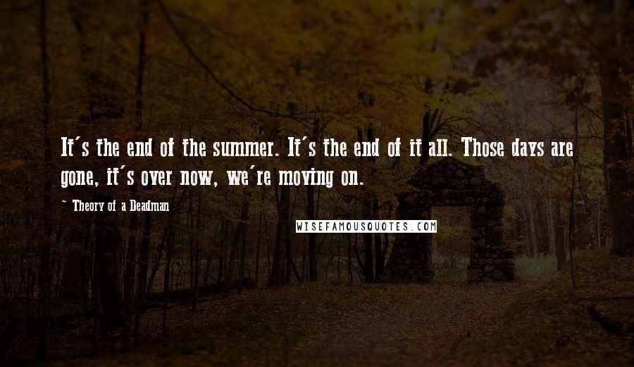 Theory Of A Deadman Quotes: It's the end of the summer. It's the end of it all. Those days are gone, it's over now, we're moving on.