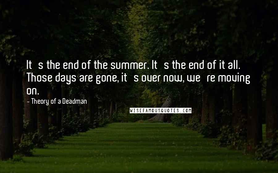 Theory Of A Deadman Quotes: It's the end of the summer. It's the end of it all. Those days are gone, it's over now, we're moving on.