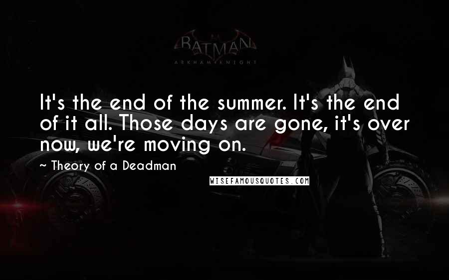 Theory Of A Deadman Quotes: It's the end of the summer. It's the end of it all. Those days are gone, it's over now, we're moving on.