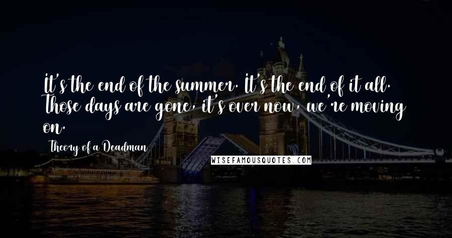 Theory Of A Deadman Quotes: It's the end of the summer. It's the end of it all. Those days are gone, it's over now, we're moving on.