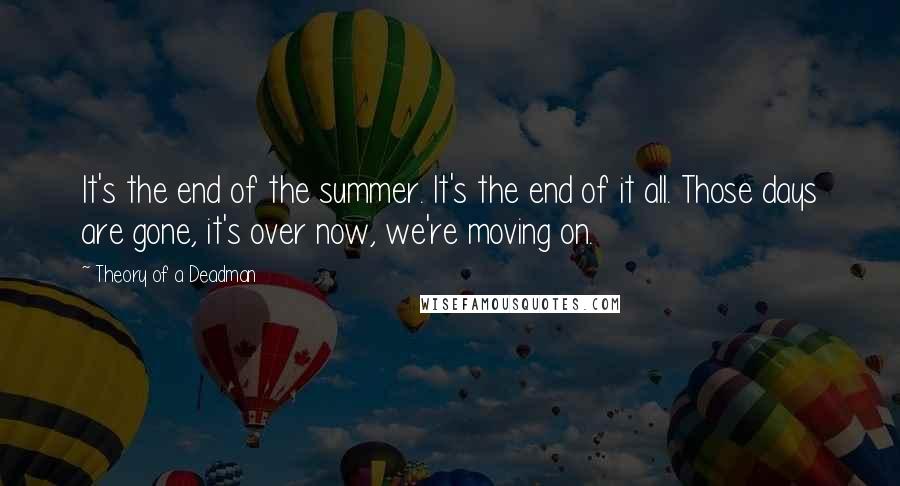 Theory Of A Deadman Quotes: It's the end of the summer. It's the end of it all. Those days are gone, it's over now, we're moving on.