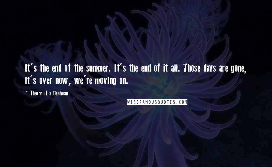 Theory Of A Deadman Quotes: It's the end of the summer. It's the end of it all. Those days are gone, it's over now, we're moving on.