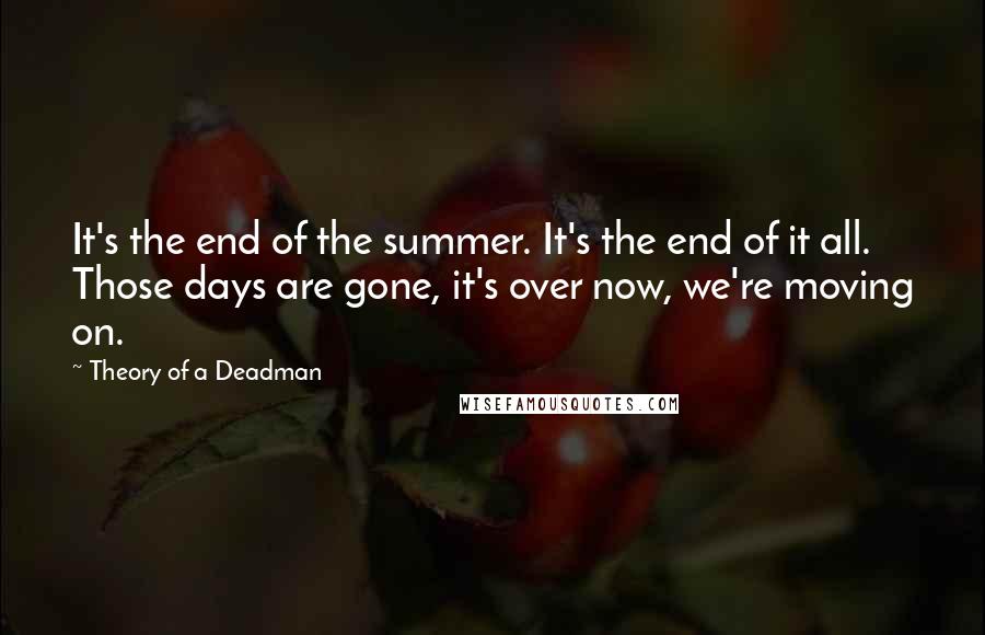 Theory Of A Deadman Quotes: It's the end of the summer. It's the end of it all. Those days are gone, it's over now, we're moving on.