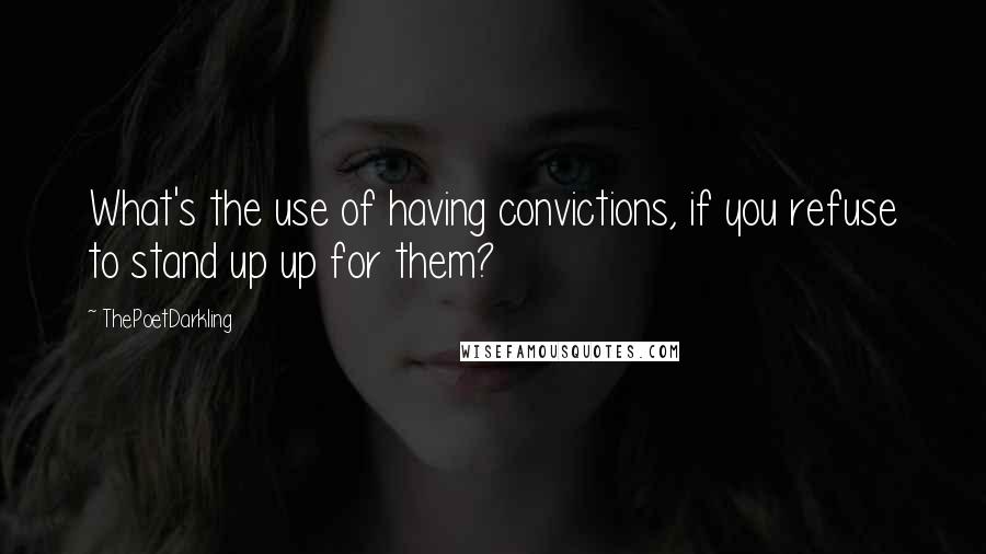 ThePoetDarkling Quotes: What's the use of having convictions, if you refuse to stand up up for them?