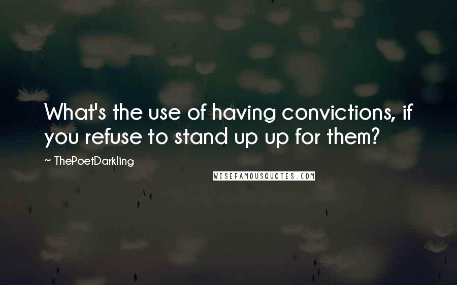 ThePoetDarkling Quotes: What's the use of having convictions, if you refuse to stand up up for them?