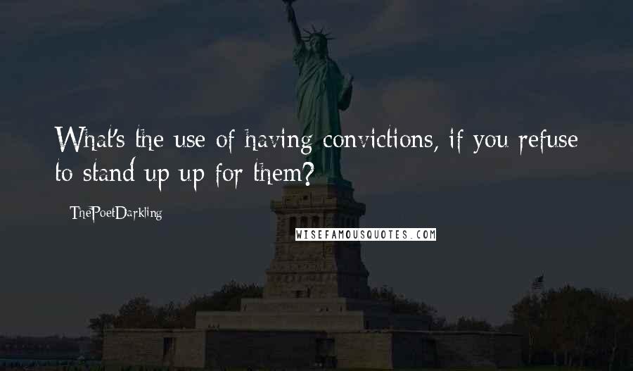 ThePoetDarkling Quotes: What's the use of having convictions, if you refuse to stand up up for them?