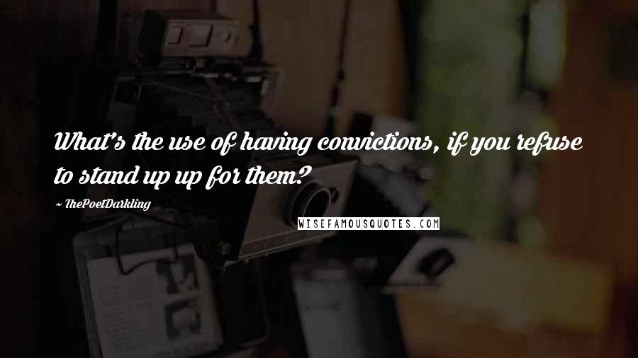 ThePoetDarkling Quotes: What's the use of having convictions, if you refuse to stand up up for them?