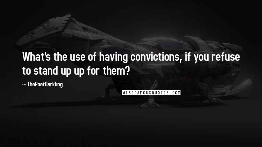 ThePoetDarkling Quotes: What's the use of having convictions, if you refuse to stand up up for them?