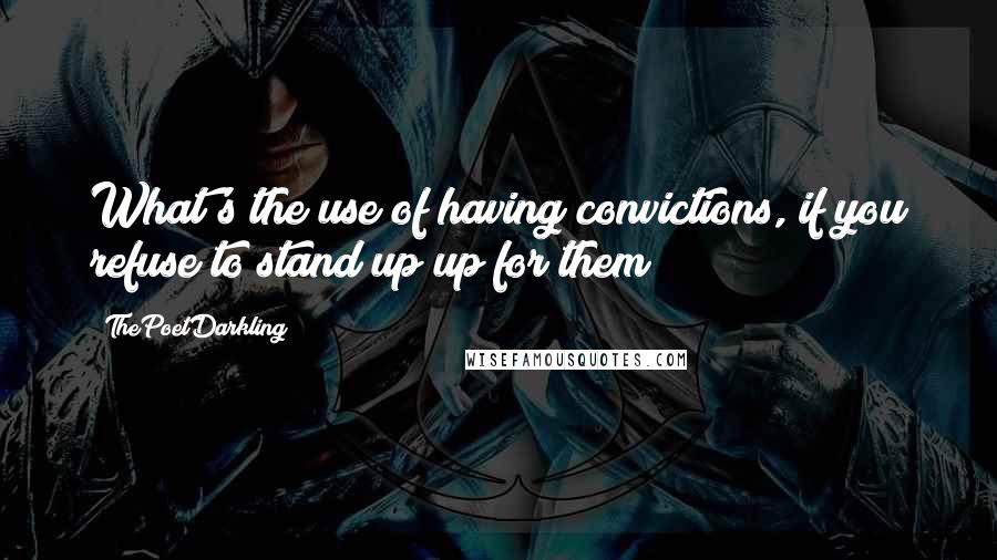 ThePoetDarkling Quotes: What's the use of having convictions, if you refuse to stand up up for them?