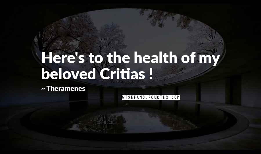 Theramenes Quotes: Here's to the health of my beloved Critias !