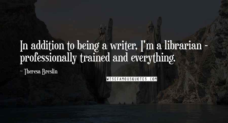 Theresa Breslin Quotes: In addition to being a writer, I'm a librarian - professionally trained and everything.