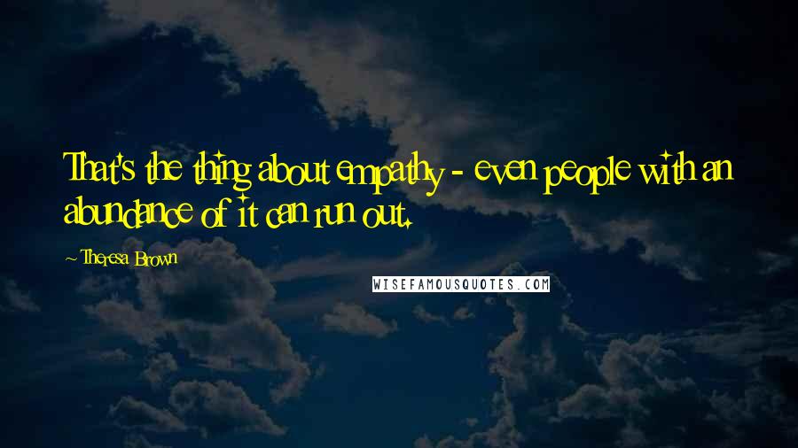 Theresa Brown Quotes: That's the thing about empathy - even people with an abundance of it can run out.