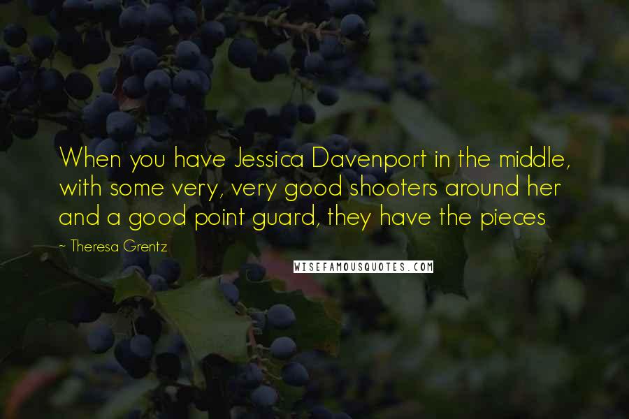 Theresa Grentz Quotes: When you have Jessica Davenport in the middle, with some very, very good shooters around her and a good point guard, they have the pieces