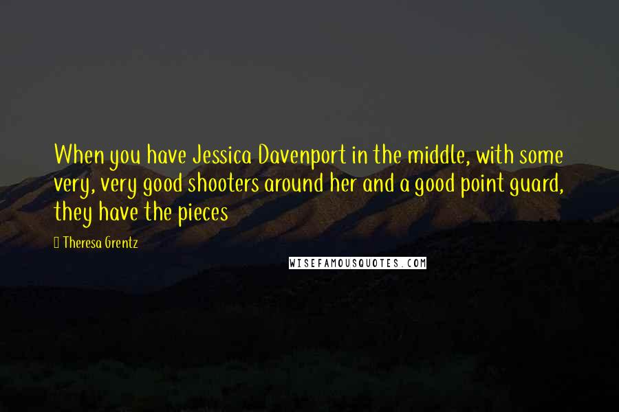 Theresa Grentz Quotes: When you have Jessica Davenport in the middle, with some very, very good shooters around her and a good point guard, they have the pieces