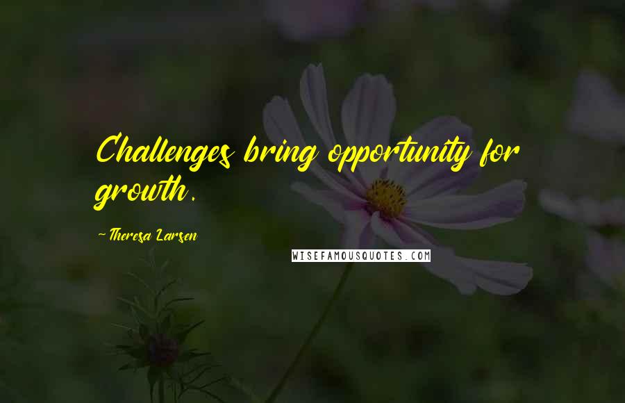 Theresa Larsen Quotes: Challenges bring opportunity for growth.