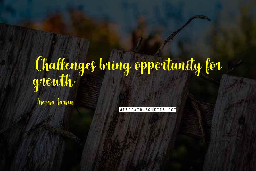 Theresa Larsen Quotes: Challenges bring opportunity for growth.