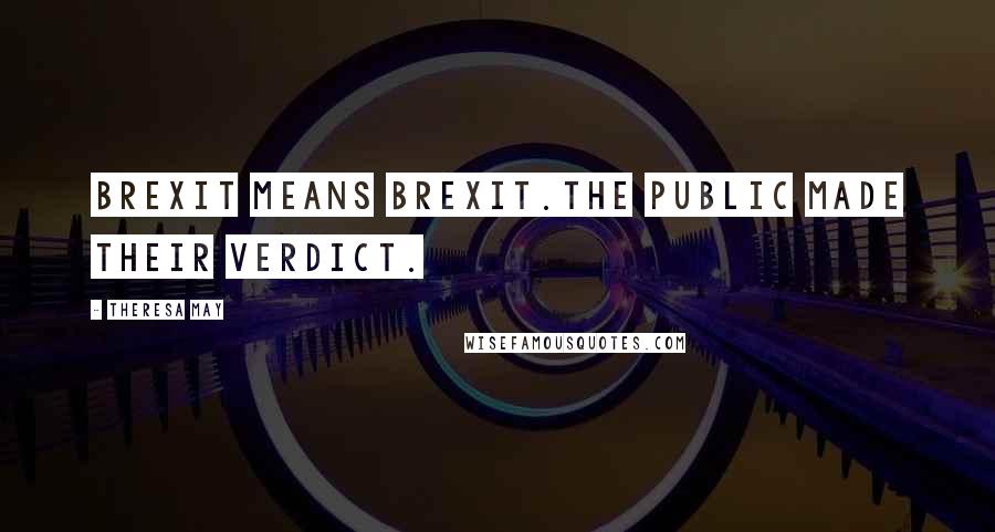 Theresa May Quotes: Brexit means Brexit.The public made their verdict.