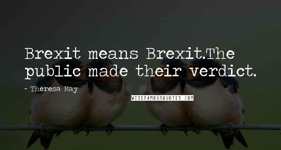 Theresa May Quotes: Brexit means Brexit.The public made their verdict.