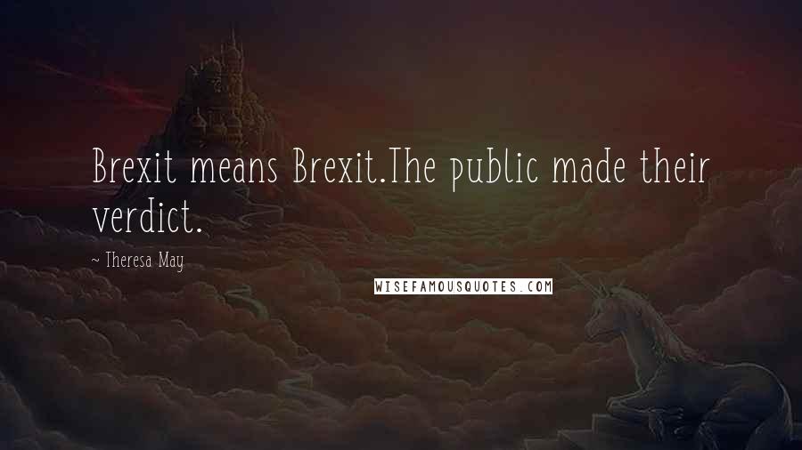 Theresa May Quotes: Brexit means Brexit.The public made their verdict.
