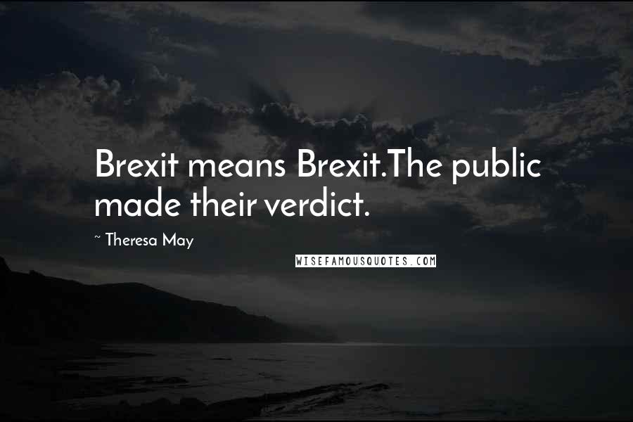 Theresa May Quotes: Brexit means Brexit.The public made their verdict.