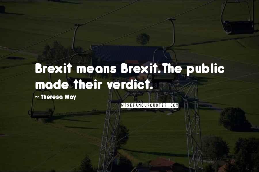 Theresa May Quotes: Brexit means Brexit.The public made their verdict.