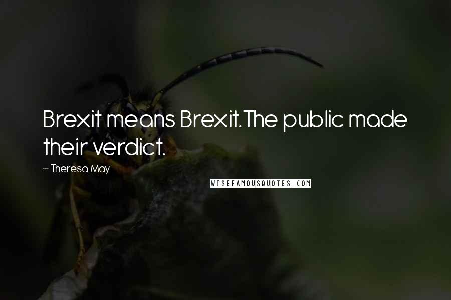 Theresa May Quotes: Brexit means Brexit.The public made their verdict.