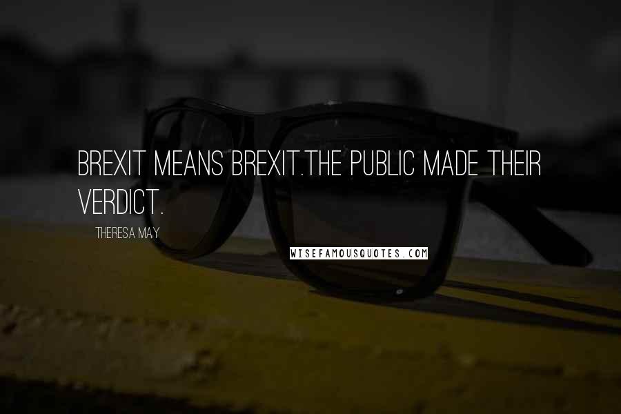 Theresa May Quotes: Brexit means Brexit.The public made their verdict.