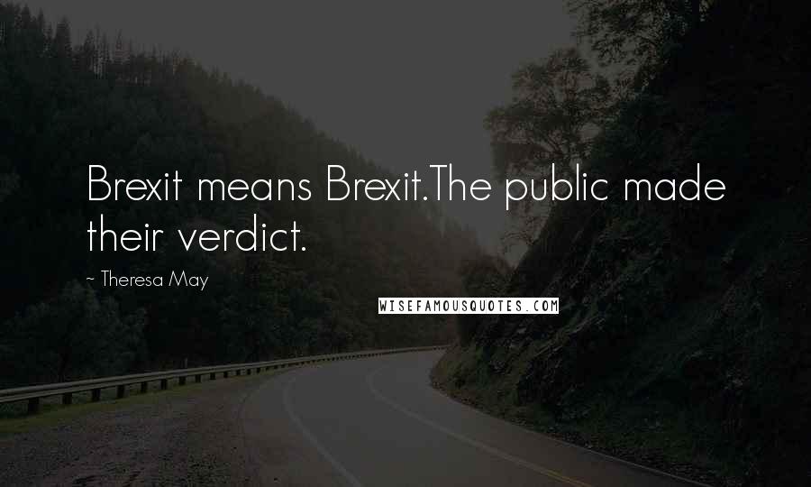 Theresa May Quotes: Brexit means Brexit.The public made their verdict.