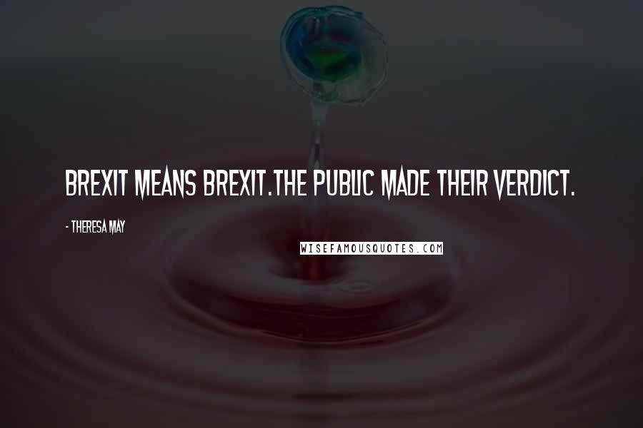 Theresa May Quotes: Brexit means Brexit.The public made their verdict.