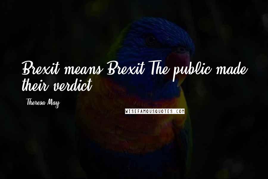 Theresa May Quotes: Brexit means Brexit.The public made their verdict.
