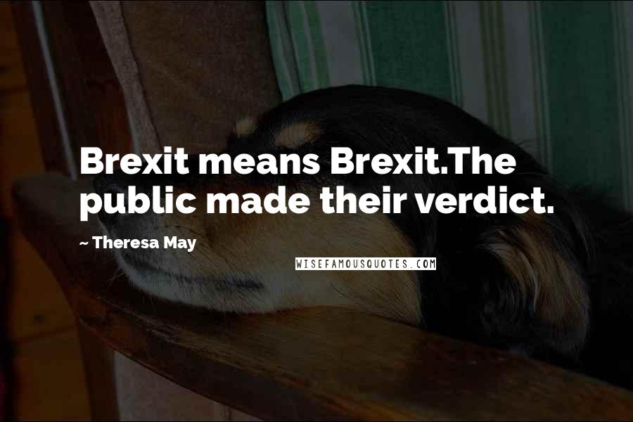 Theresa May Quotes: Brexit means Brexit.The public made their verdict.