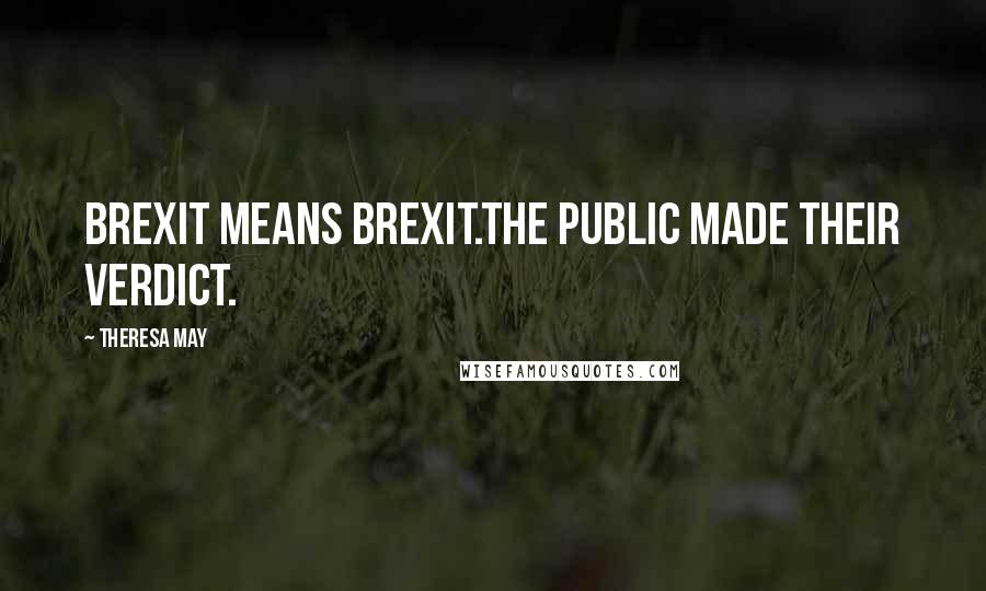 Theresa May Quotes: Brexit means Brexit.The public made their verdict.
