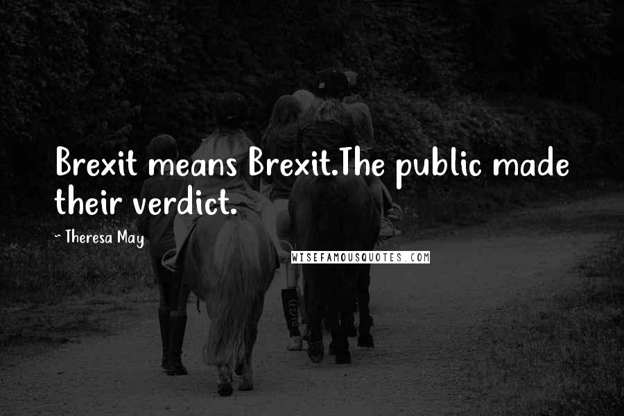 Theresa May Quotes: Brexit means Brexit.The public made their verdict.