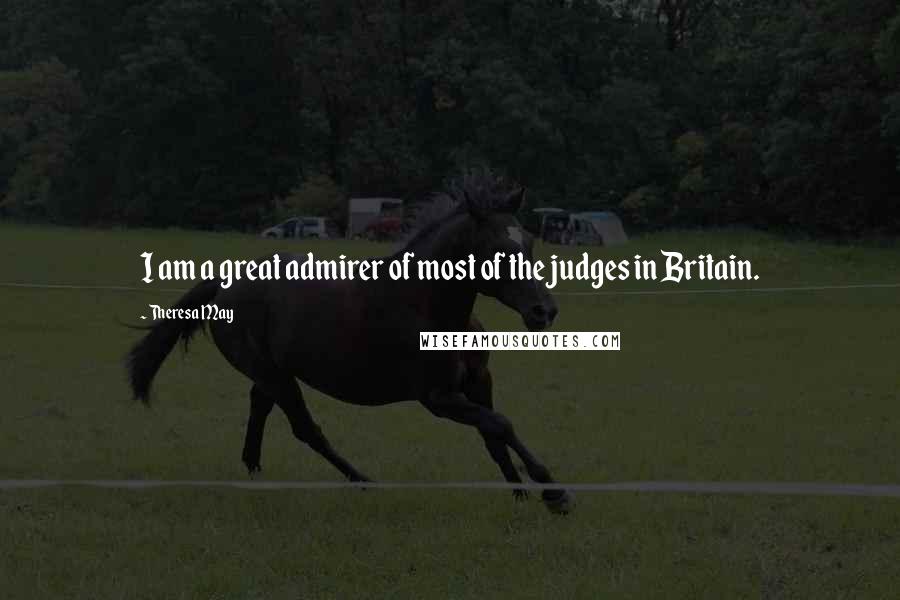 Theresa May Quotes: I am a great admirer of most of the judges in Britain.