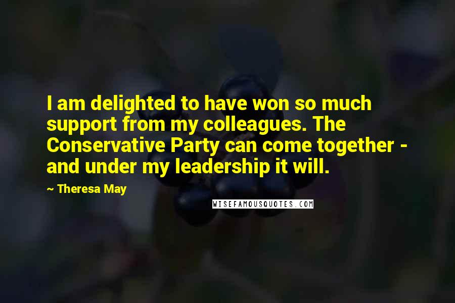 Theresa May Quotes: I am delighted to have won so much support from my colleagues. The Conservative Party can come together - and under my leadership it will.