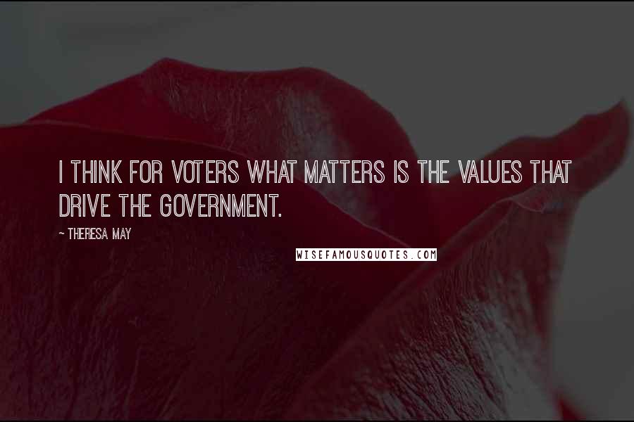 Theresa May Quotes: I think for voters what matters is the values that drive the government.