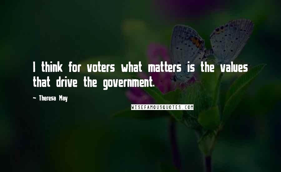 Theresa May Quotes: I think for voters what matters is the values that drive the government.