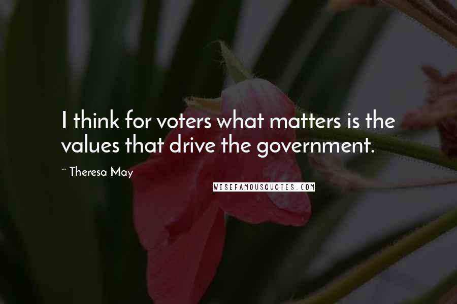 Theresa May Quotes: I think for voters what matters is the values that drive the government.