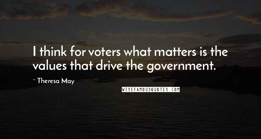 Theresa May Quotes: I think for voters what matters is the values that drive the government.