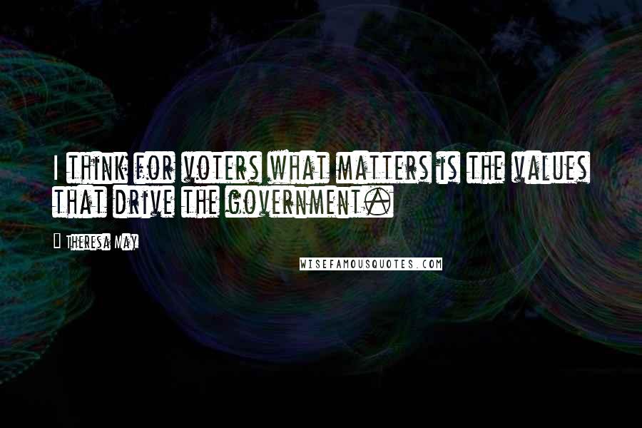 Theresa May Quotes: I think for voters what matters is the values that drive the government.