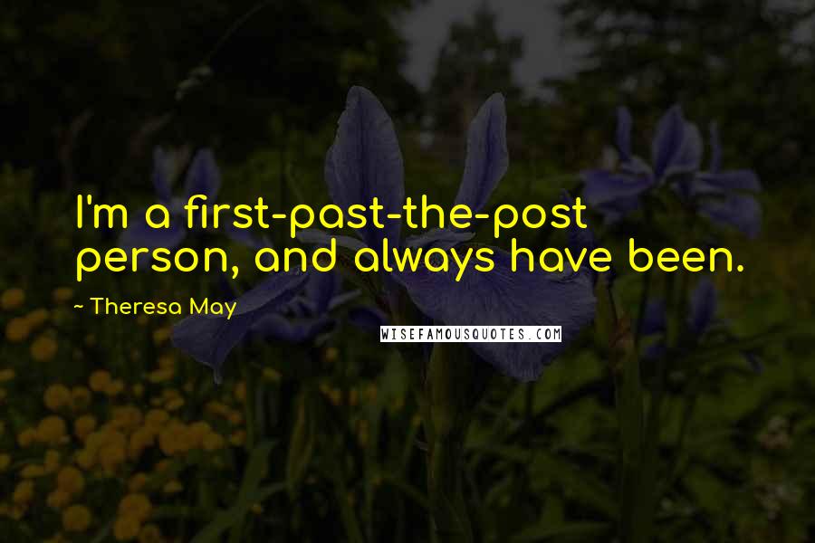 Theresa May Quotes: I'm a first-past-the-post person, and always have been.